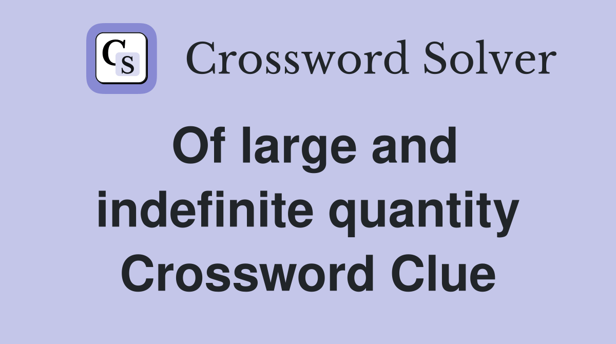 Of large and indefinite quantity Crossword Clue Answers Crossword